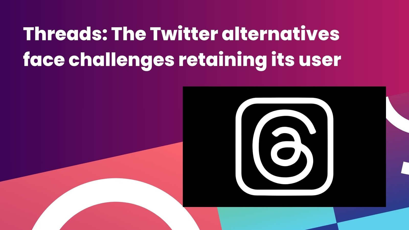 Threads: The Twitter Alternative faces challenges retaining its user